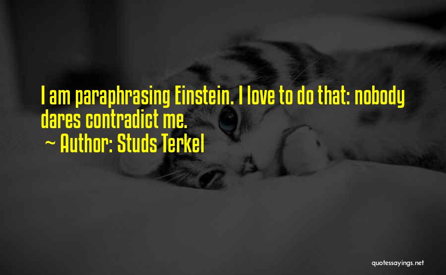 Studs Terkel Quotes: I Am Paraphrasing Einstein. I Love To Do That: Nobody Dares Contradict Me.