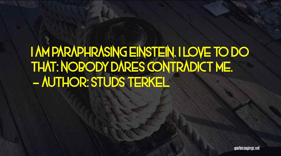 Studs Terkel Quotes: I Am Paraphrasing Einstein. I Love To Do That: Nobody Dares Contradict Me.