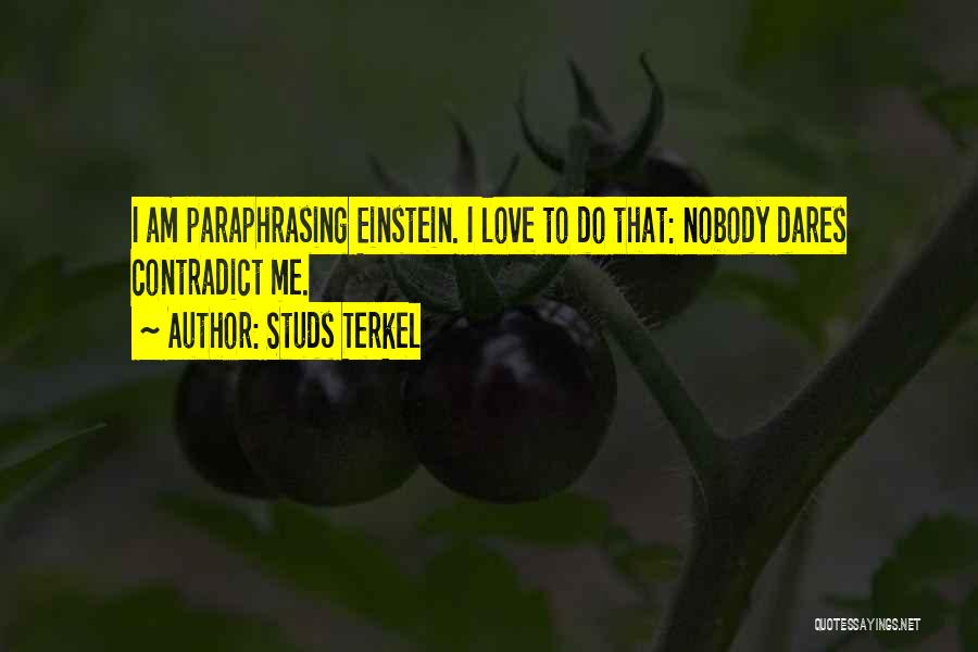 Studs Terkel Quotes: I Am Paraphrasing Einstein. I Love To Do That: Nobody Dares Contradict Me.