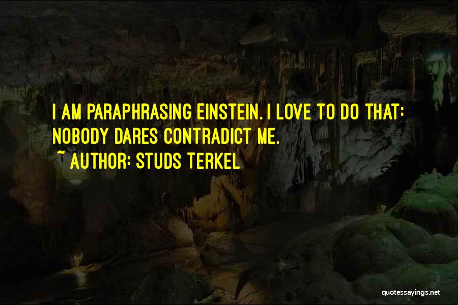 Studs Terkel Quotes: I Am Paraphrasing Einstein. I Love To Do That: Nobody Dares Contradict Me.