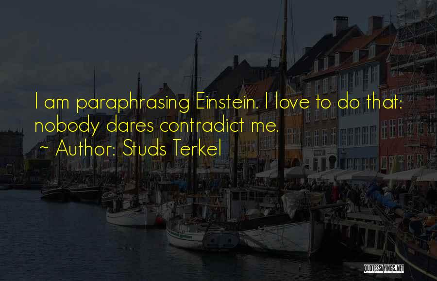 Studs Terkel Quotes: I Am Paraphrasing Einstein. I Love To Do That: Nobody Dares Contradict Me.