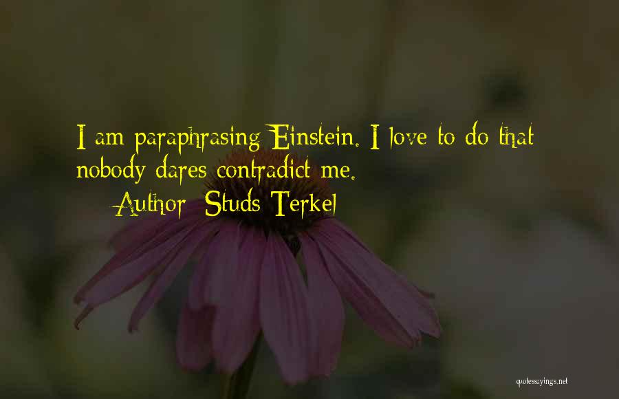 Studs Terkel Quotes: I Am Paraphrasing Einstein. I Love To Do That: Nobody Dares Contradict Me.