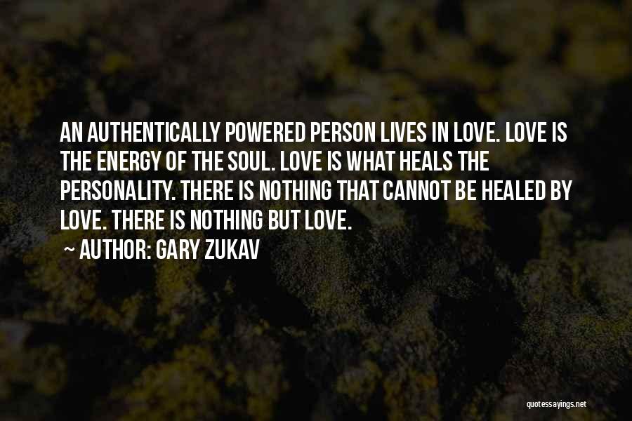 Gary Zukav Quotes: An Authentically Powered Person Lives In Love. Love Is The Energy Of The Soul. Love Is What Heals The Personality.