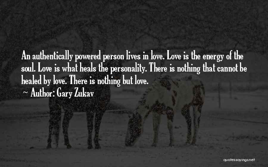 Gary Zukav Quotes: An Authentically Powered Person Lives In Love. Love Is The Energy Of The Soul. Love Is What Heals The Personality.