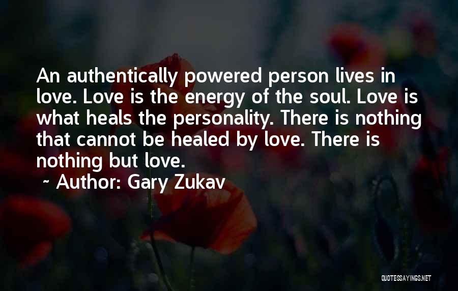 Gary Zukav Quotes: An Authentically Powered Person Lives In Love. Love Is The Energy Of The Soul. Love Is What Heals The Personality.