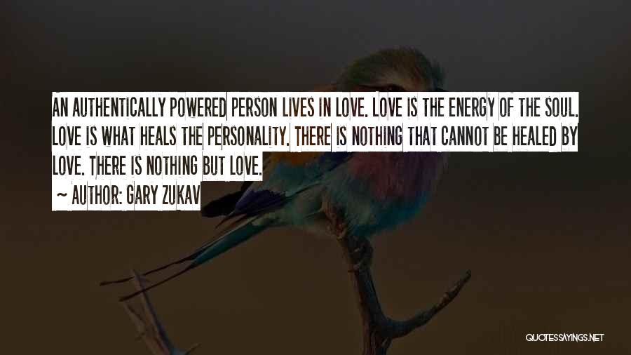 Gary Zukav Quotes: An Authentically Powered Person Lives In Love. Love Is The Energy Of The Soul. Love Is What Heals The Personality.