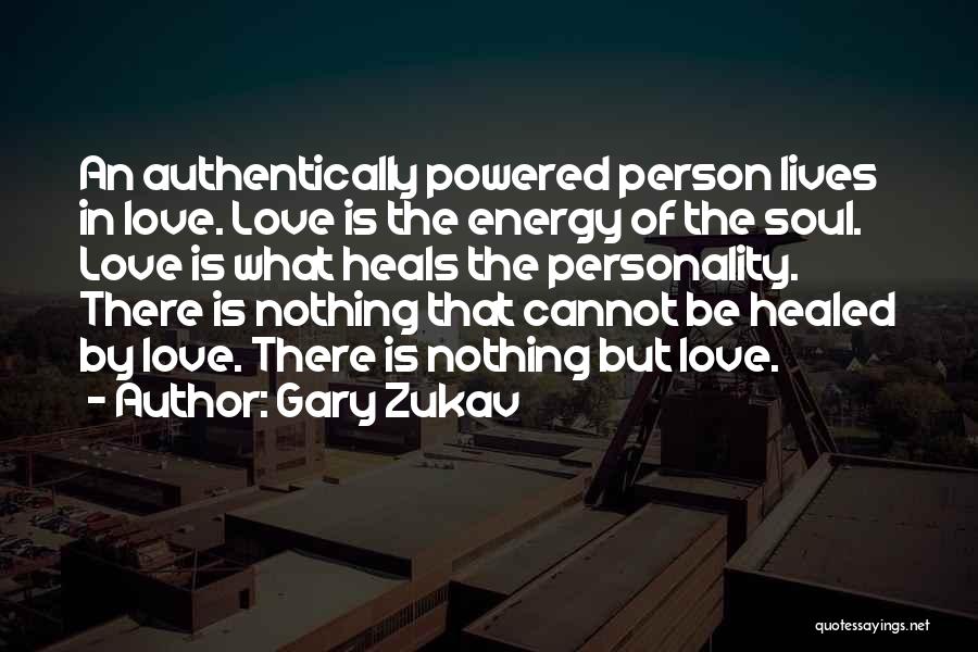 Gary Zukav Quotes: An Authentically Powered Person Lives In Love. Love Is The Energy Of The Soul. Love Is What Heals The Personality.