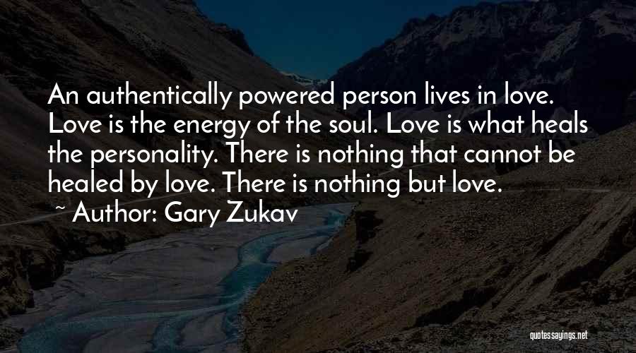 Gary Zukav Quotes: An Authentically Powered Person Lives In Love. Love Is The Energy Of The Soul. Love Is What Heals The Personality.