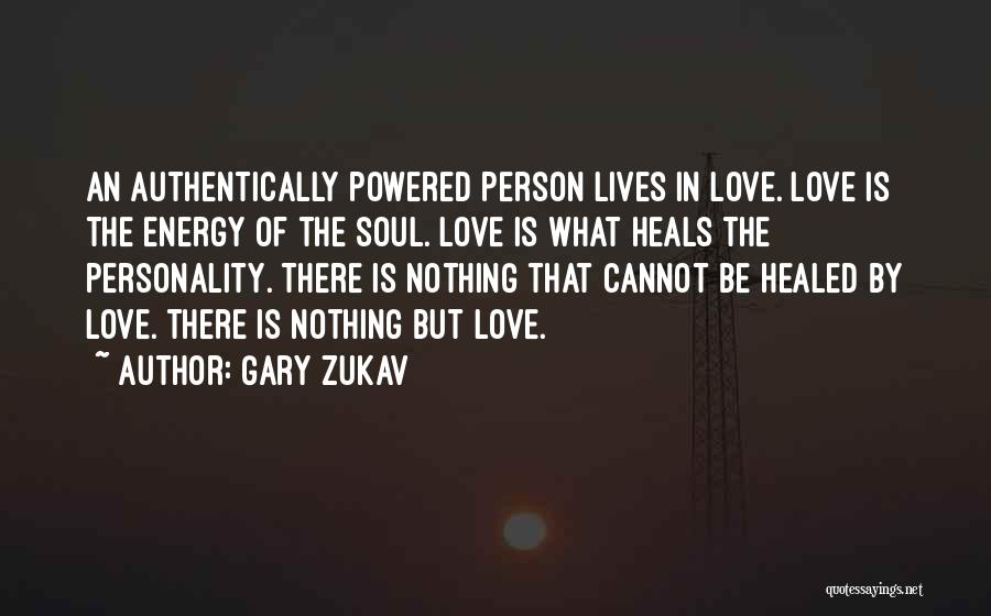 Gary Zukav Quotes: An Authentically Powered Person Lives In Love. Love Is The Energy Of The Soul. Love Is What Heals The Personality.