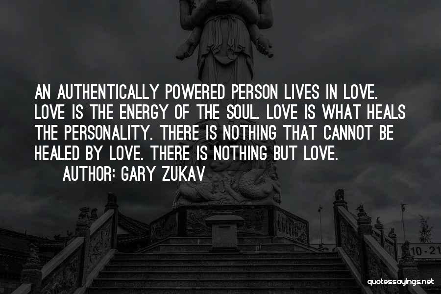 Gary Zukav Quotes: An Authentically Powered Person Lives In Love. Love Is The Energy Of The Soul. Love Is What Heals The Personality.