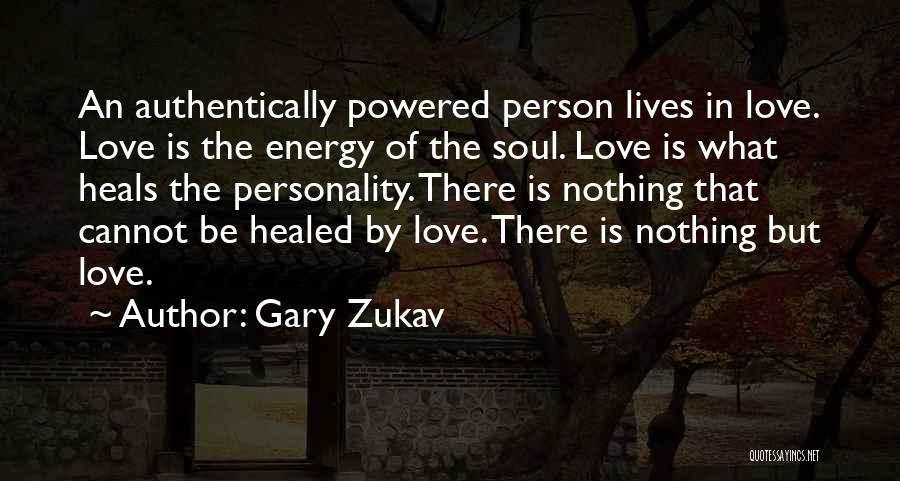 Gary Zukav Quotes: An Authentically Powered Person Lives In Love. Love Is The Energy Of The Soul. Love Is What Heals The Personality.