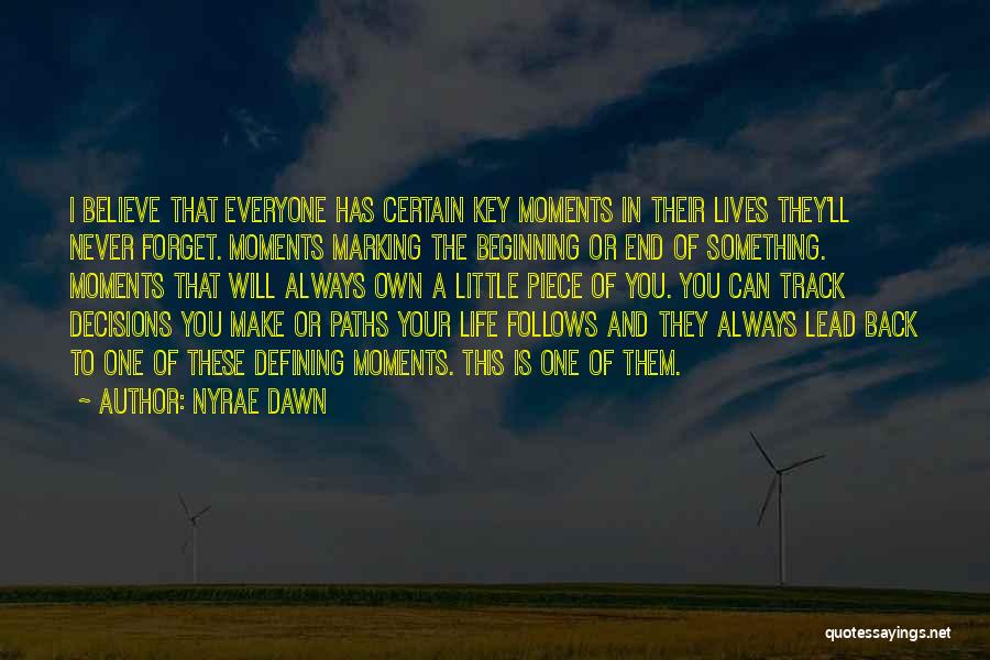 Nyrae Dawn Quotes: I Believe That Everyone Has Certain Key Moments In Their Lives They'll Never Forget. Moments Marking The Beginning Or End
