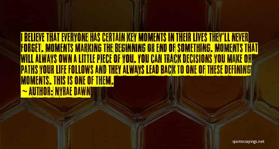 Nyrae Dawn Quotes: I Believe That Everyone Has Certain Key Moments In Their Lives They'll Never Forget. Moments Marking The Beginning Or End