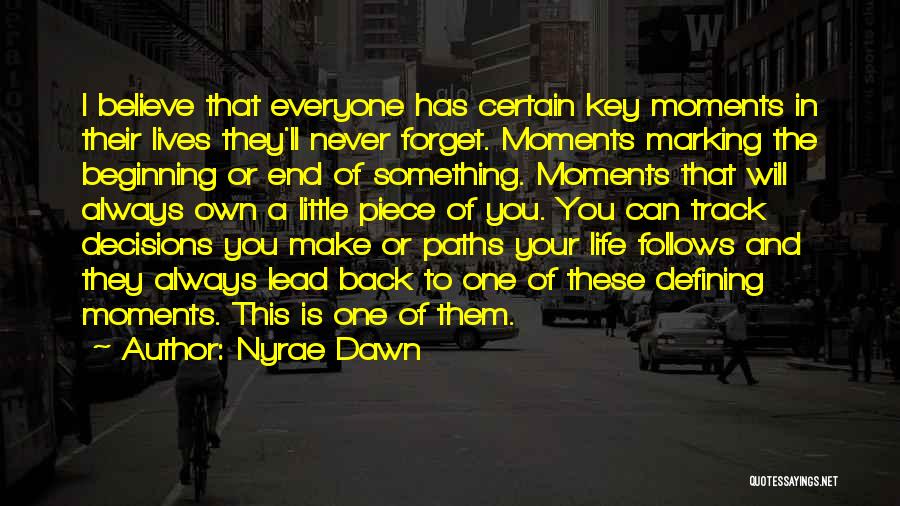 Nyrae Dawn Quotes: I Believe That Everyone Has Certain Key Moments In Their Lives They'll Never Forget. Moments Marking The Beginning Or End