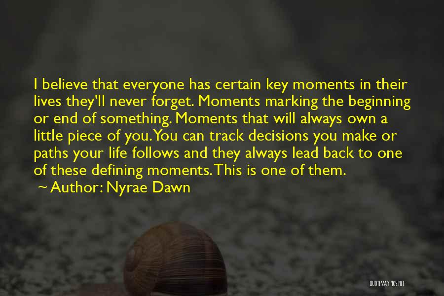 Nyrae Dawn Quotes: I Believe That Everyone Has Certain Key Moments In Their Lives They'll Never Forget. Moments Marking The Beginning Or End