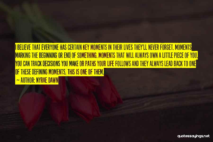 Nyrae Dawn Quotes: I Believe That Everyone Has Certain Key Moments In Their Lives They'll Never Forget. Moments Marking The Beginning Or End