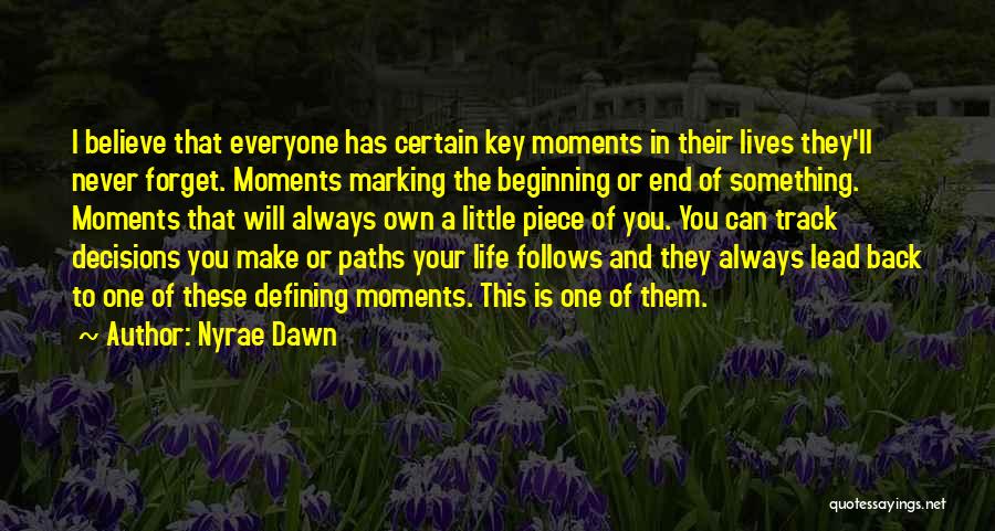 Nyrae Dawn Quotes: I Believe That Everyone Has Certain Key Moments In Their Lives They'll Never Forget. Moments Marking The Beginning Or End