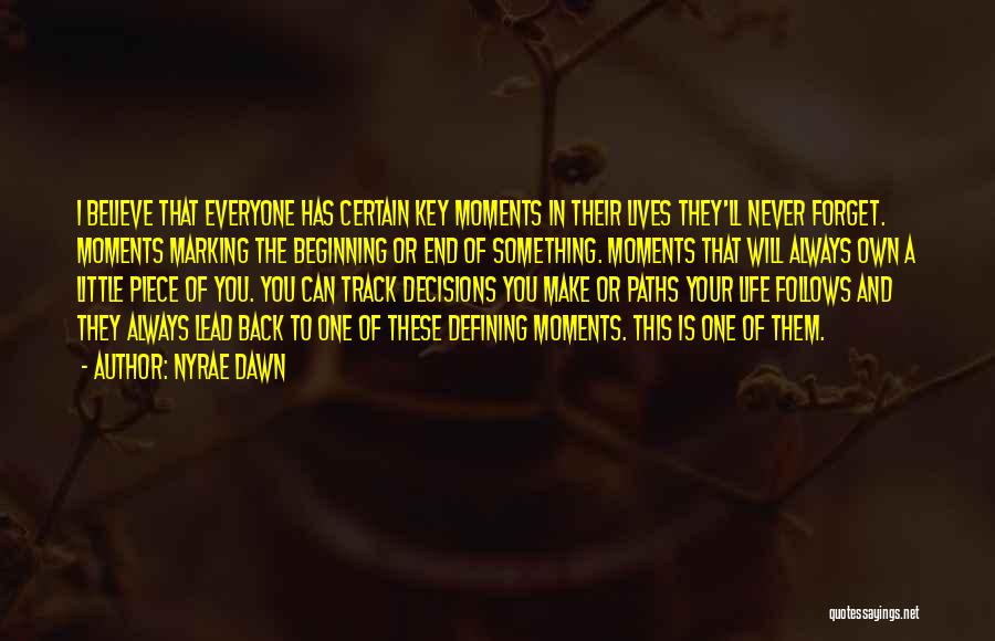 Nyrae Dawn Quotes: I Believe That Everyone Has Certain Key Moments In Their Lives They'll Never Forget. Moments Marking The Beginning Or End