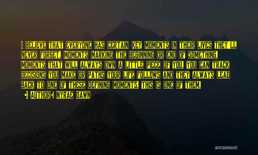 Nyrae Dawn Quotes: I Believe That Everyone Has Certain Key Moments In Their Lives They'll Never Forget. Moments Marking The Beginning Or End