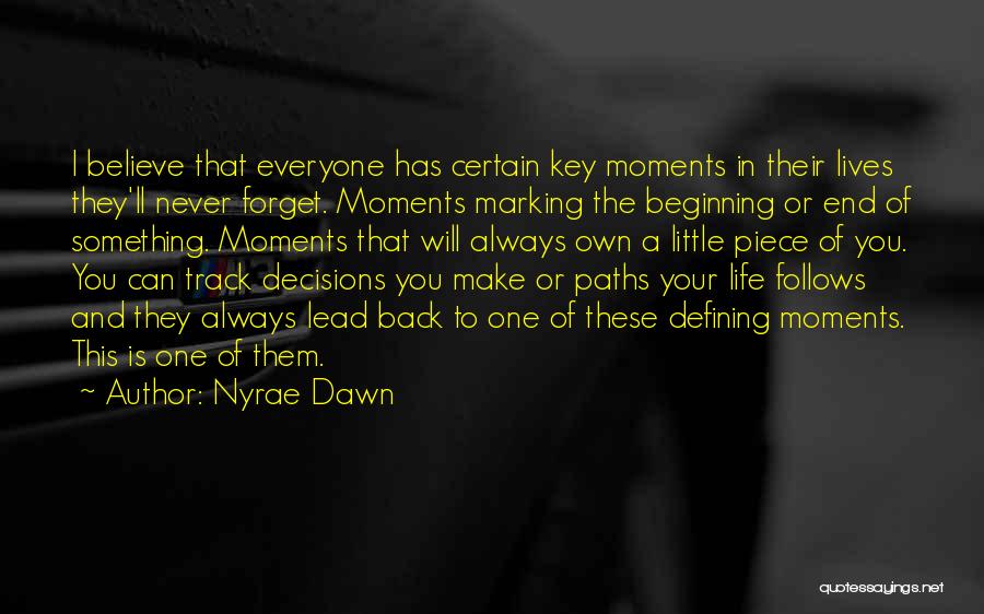 Nyrae Dawn Quotes: I Believe That Everyone Has Certain Key Moments In Their Lives They'll Never Forget. Moments Marking The Beginning Or End