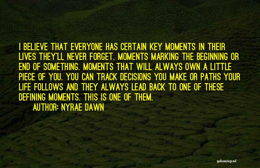 Nyrae Dawn Quotes: I Believe That Everyone Has Certain Key Moments In Their Lives They'll Never Forget. Moments Marking The Beginning Or End