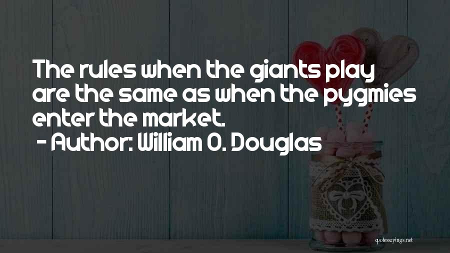 William O. Douglas Quotes: The Rules When The Giants Play Are The Same As When The Pygmies Enter The Market.