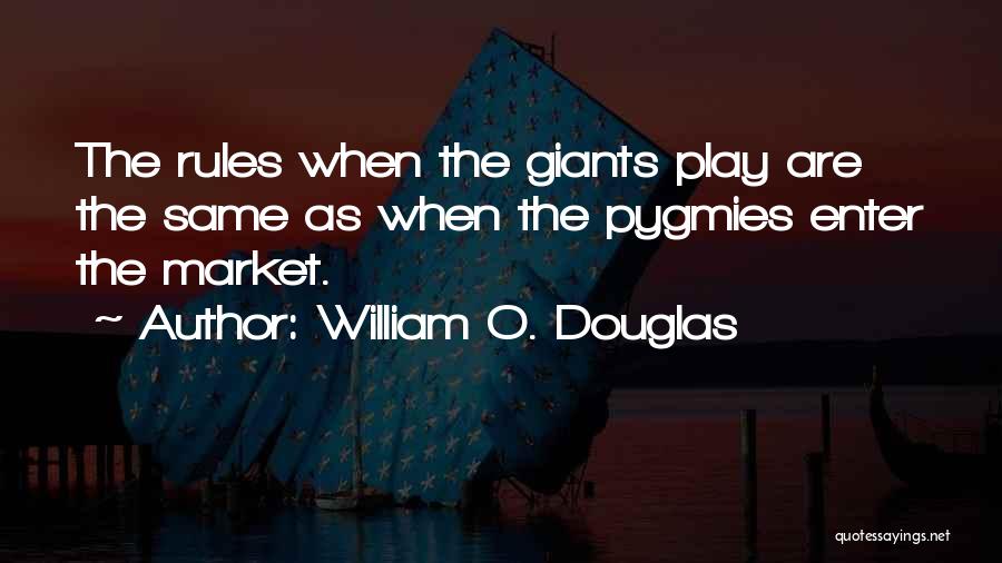 William O. Douglas Quotes: The Rules When The Giants Play Are The Same As When The Pygmies Enter The Market.