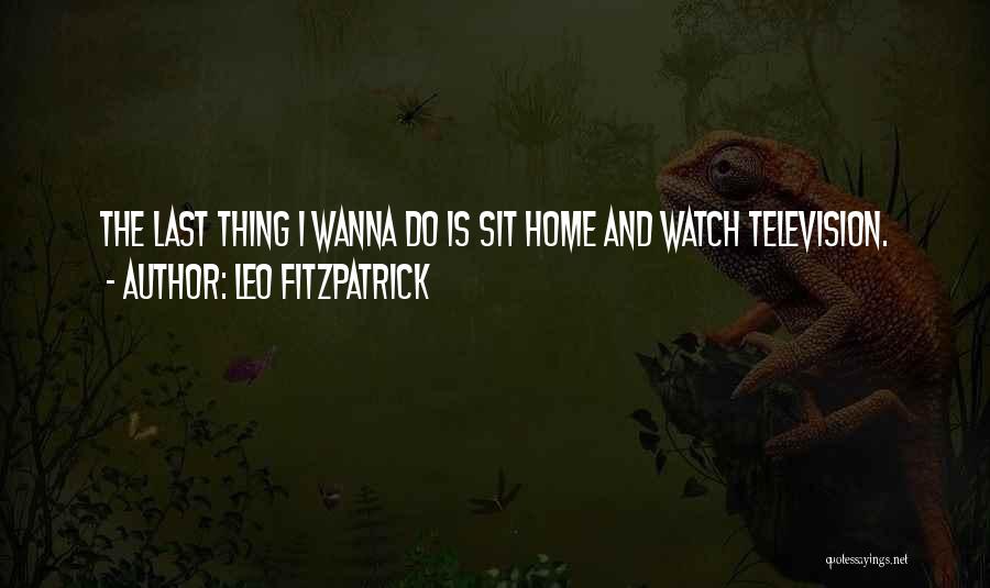 Leo Fitzpatrick Quotes: The Last Thing I Wanna Do Is Sit Home And Watch Television.