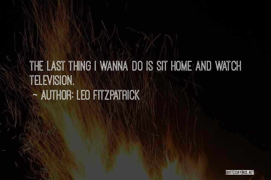 Leo Fitzpatrick Quotes: The Last Thing I Wanna Do Is Sit Home And Watch Television.