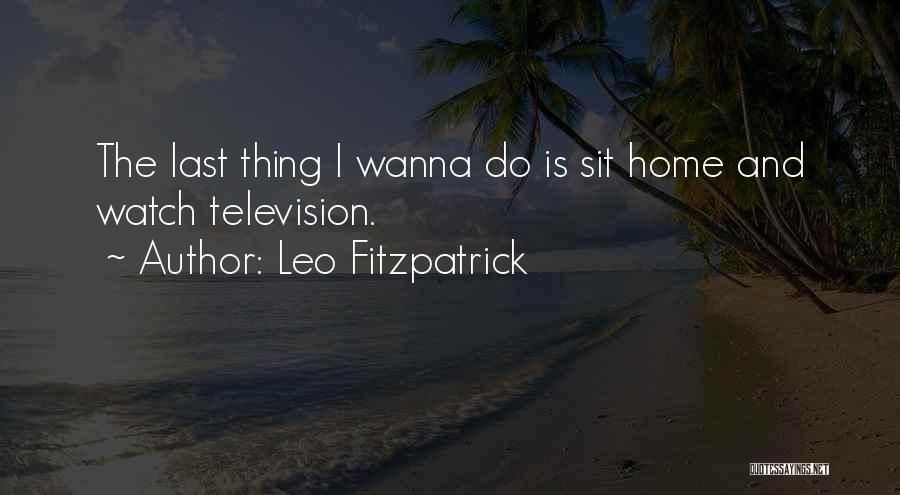 Leo Fitzpatrick Quotes: The Last Thing I Wanna Do Is Sit Home And Watch Television.