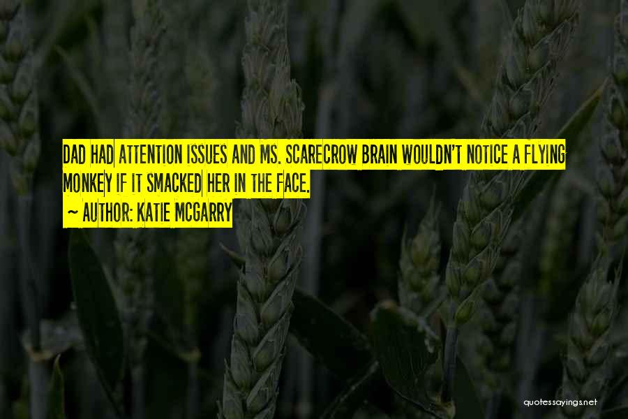 Katie McGarry Quotes: Dad Had Attention Issues And Ms. Scarecrow Brain Wouldn't Notice A Flying Monkey If It Smacked Her In The Face.