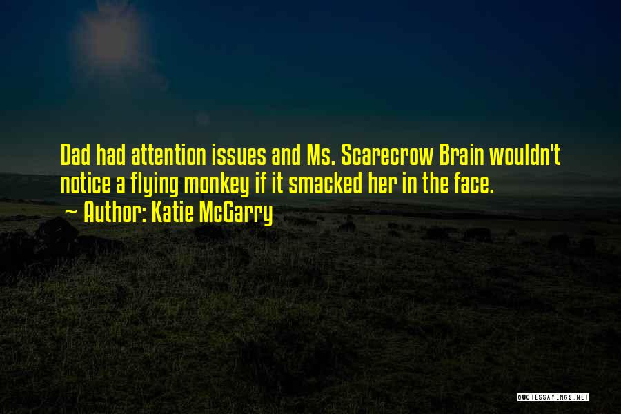 Katie McGarry Quotes: Dad Had Attention Issues And Ms. Scarecrow Brain Wouldn't Notice A Flying Monkey If It Smacked Her In The Face.