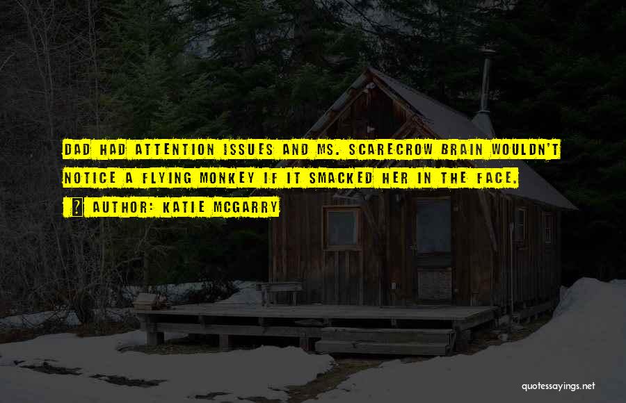 Katie McGarry Quotes: Dad Had Attention Issues And Ms. Scarecrow Brain Wouldn't Notice A Flying Monkey If It Smacked Her In The Face.