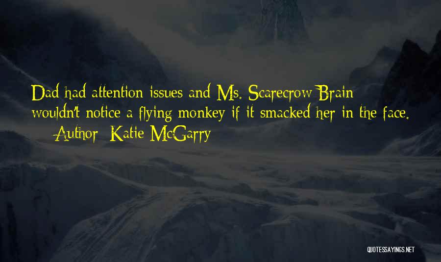 Katie McGarry Quotes: Dad Had Attention Issues And Ms. Scarecrow Brain Wouldn't Notice A Flying Monkey If It Smacked Her In The Face.