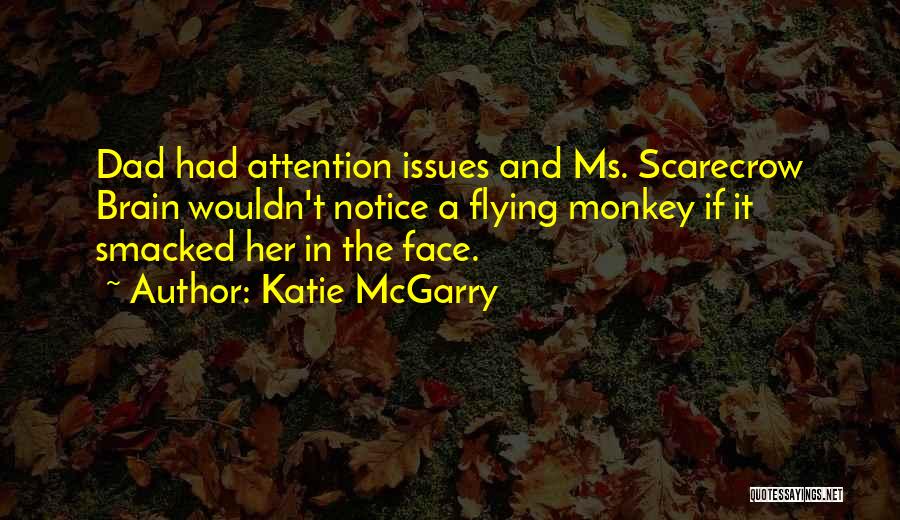 Katie McGarry Quotes: Dad Had Attention Issues And Ms. Scarecrow Brain Wouldn't Notice A Flying Monkey If It Smacked Her In The Face.