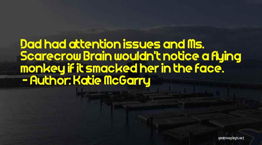 Katie McGarry Quotes: Dad Had Attention Issues And Ms. Scarecrow Brain Wouldn't Notice A Flying Monkey If It Smacked Her In The Face.