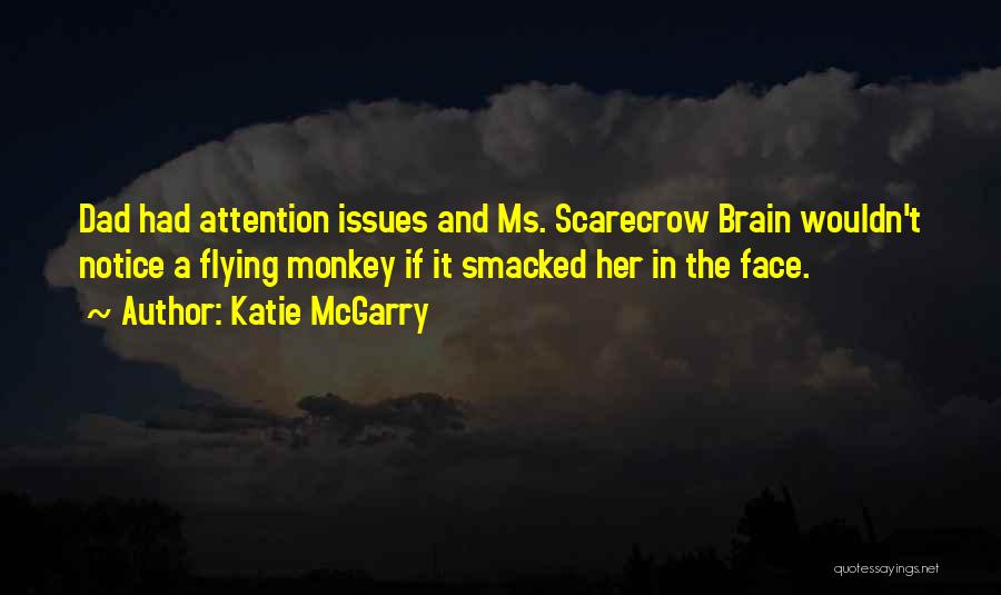 Katie McGarry Quotes: Dad Had Attention Issues And Ms. Scarecrow Brain Wouldn't Notice A Flying Monkey If It Smacked Her In The Face.