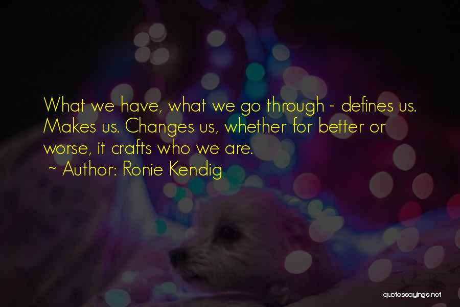 Ronie Kendig Quotes: What We Have, What We Go Through - Defines Us. Makes Us. Changes Us, Whether For Better Or Worse, It