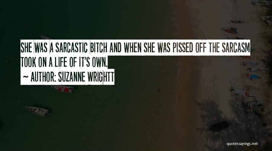 Suzanne Wrightt Quotes: She Was A Sarcastic Bitch And When She Was Pissed Off The Sarcasm Took On A Life Of It's Own.