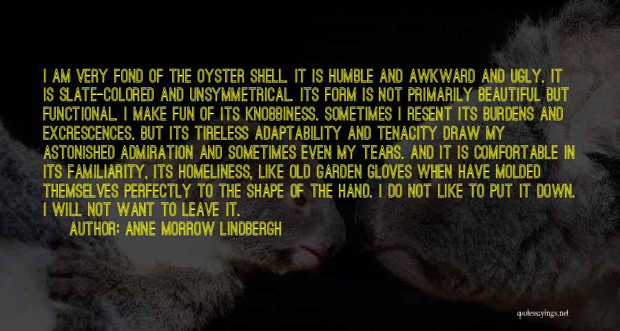 Anne Morrow Lindbergh Quotes: I Am Very Fond Of The Oyster Shell. It Is Humble And Awkward And Ugly. It Is Slate-colored And Unsymmetrical.