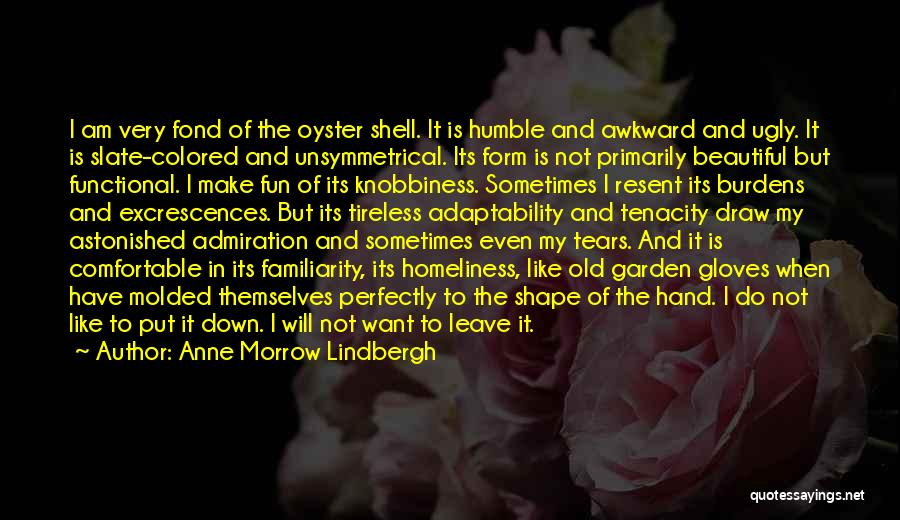 Anne Morrow Lindbergh Quotes: I Am Very Fond Of The Oyster Shell. It Is Humble And Awkward And Ugly. It Is Slate-colored And Unsymmetrical.