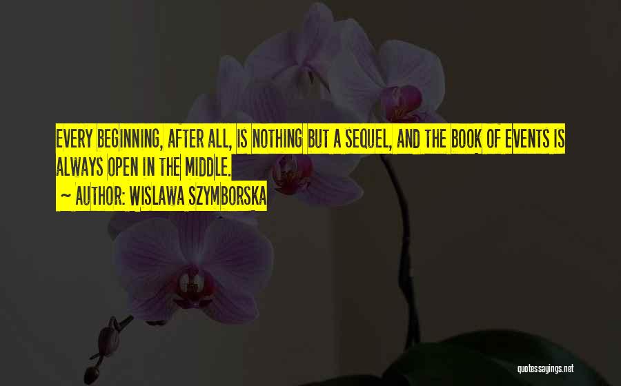 Wislawa Szymborska Quotes: Every Beginning, After All, Is Nothing But A Sequel, And The Book Of Events Is Always Open In The Middle.