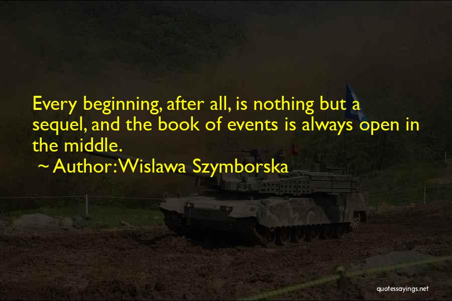 Wislawa Szymborska Quotes: Every Beginning, After All, Is Nothing But A Sequel, And The Book Of Events Is Always Open In The Middle.