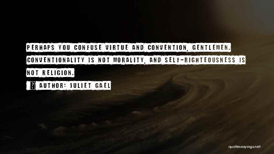 Juliet Gael Quotes: Perhaps You Confuse Virtue And Convention, Gentlemen. Conventionality Is Not Morality, And Self-righteousness Is Not Religion.