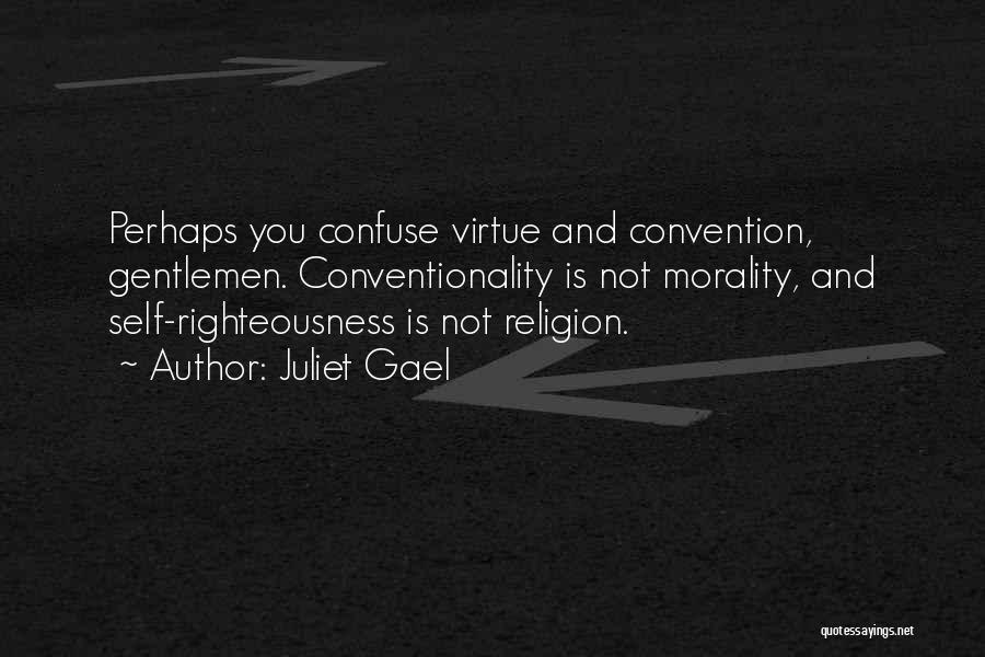 Juliet Gael Quotes: Perhaps You Confuse Virtue And Convention, Gentlemen. Conventionality Is Not Morality, And Self-righteousness Is Not Religion.
