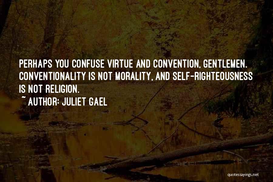 Juliet Gael Quotes: Perhaps You Confuse Virtue And Convention, Gentlemen. Conventionality Is Not Morality, And Self-righteousness Is Not Religion.