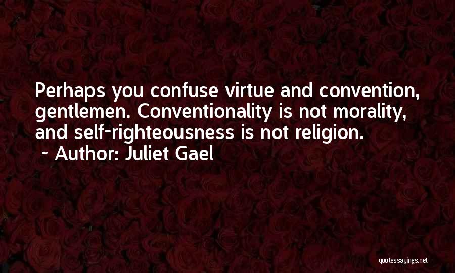Juliet Gael Quotes: Perhaps You Confuse Virtue And Convention, Gentlemen. Conventionality Is Not Morality, And Self-righteousness Is Not Religion.