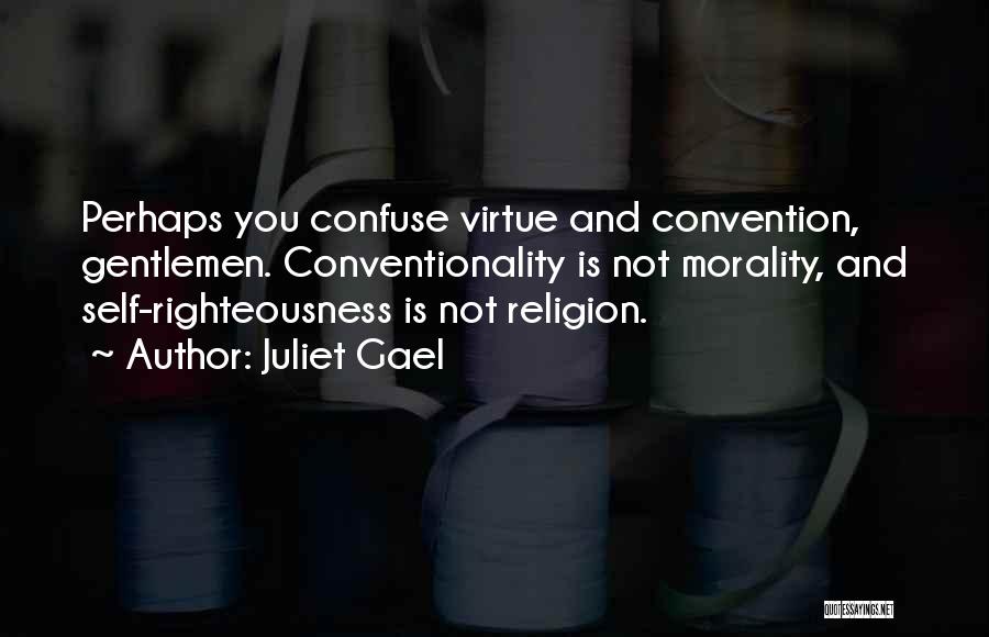 Juliet Gael Quotes: Perhaps You Confuse Virtue And Convention, Gentlemen. Conventionality Is Not Morality, And Self-righteousness Is Not Religion.