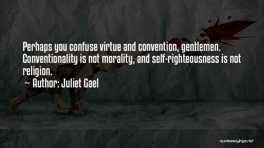 Juliet Gael Quotes: Perhaps You Confuse Virtue And Convention, Gentlemen. Conventionality Is Not Morality, And Self-righteousness Is Not Religion.
