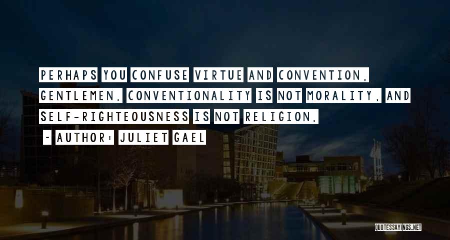Juliet Gael Quotes: Perhaps You Confuse Virtue And Convention, Gentlemen. Conventionality Is Not Morality, And Self-righteousness Is Not Religion.